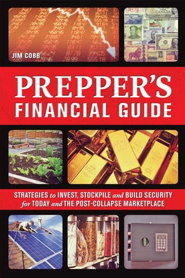Prepper's Financial Guide: Strategies to Invest, Stockpile and Build Security for Today and the Post-Collapse Marketplace - Jim Cobb
