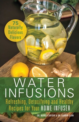 Water Infusions: Refreshing, Detoxifying and Healthy Recipes for Your Home Infuser - Mariza Snyder