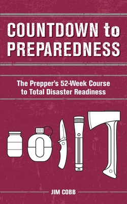 Countdown to Preparedness: The Prepper's 52 Week Course to Total Disaster Readiness - Jim Cobb
