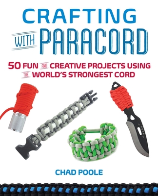 Crafting with Paracord: 50 Fun and Creative Projects Using the World's Strongest Cord - Chad Poole