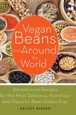 Vegan Beans from Around the World: Adventurous Recipes for the Most Delicious, Nutritious, and Flavorful Bean Dishes Ever - Kelsey Kinser