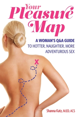 Pleasure Map: A Q&a, Pick-Your-Passion Approach for Hotter, Naughtier, More Adventurous Sex - Shanna Katz