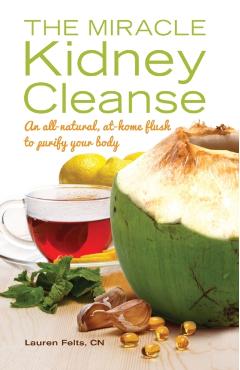 Miracle Kidney Cleanse: An All-Natural, At-Home Flush to Purify Your Body - Lauren Felts