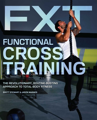 Functional Cross Training: The Revolutionary, Routine-Busting Approach to Total-Body Fitness - Brett Stewart