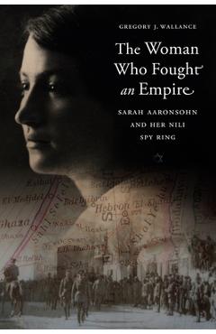 Coperta cărții 'The Woman Who Fought an Empire: Sarah Aaronsohn and Her Nili Spy Ring - Gregory J. Wallance'