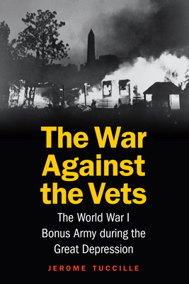 The War Against the Vets: The World War I Bonus Army During the Great Depression - Jerome Tuccille