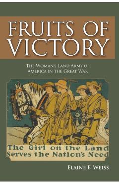 Fruits of Victory: The Woman's Land Army of America in the Great War - Elaine F. Weiss