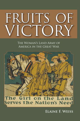 Fruits of Victory: The Woman's Land Army of America in the Great War - Elaine F. Weiss