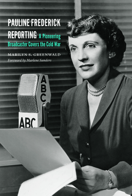 Pauline Frederick Reporting: A Pioneering Broadcaster Covers the Cold War - Marilyn S. Greenwald