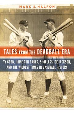 Poza produsului Tales from the Deadball Era: Ty Cobb, Home Run Baker, Shoeless Joe Jackson, and the Wildest Times in Baseball History - Mark S. Halfon