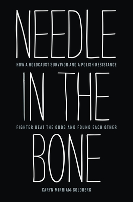 Needle in the Bone: How a Holocaust Survivor and a Polish Resistance Fighter Beat the Odds and Found Each Other - Caryn Mirriam-goldberg