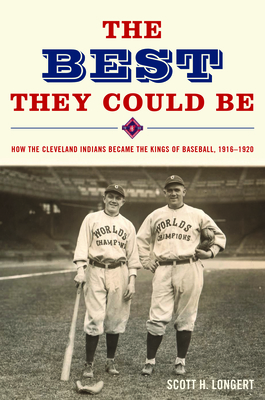 The Best They Could Be: How the Cleveland Indians Became the Kings of Baseball, 1916-1920 - Scott Longert