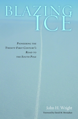 Blazing Ice: Pioneering the Twenty-First Century's Road to the South Pole - John H. Wright