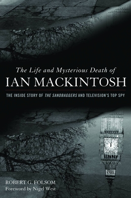 Life and Mysterious Death of Ian Mackintosh: The Inside Story of The Sandbaggers and Television's Top Spy - Robert G. Folsom
