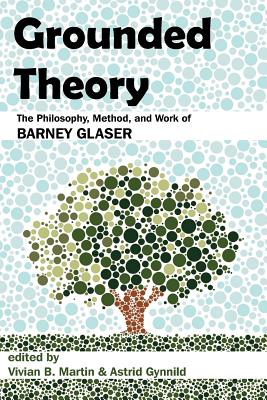 Grounded Theory: The Philosophy, Method, and Work of Barney Glaser - Vivian B. Martin