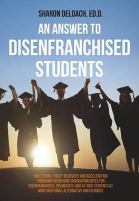 An Answer to Disenfranchised Students: High School Credit-Recovery and Acceleration Programs Increasing Graduation Rates for Disenfranchised, Disengag - Sharon D. Jones Deloach