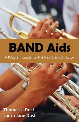 Band AIDS: A Program Guide for the New Band Director - Thomas J. Dust