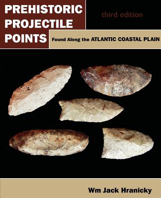 Prehistoric Projectile Points Found Along the Atlantic Coastal Plain: Third Edition - Wm Jack Hranicky