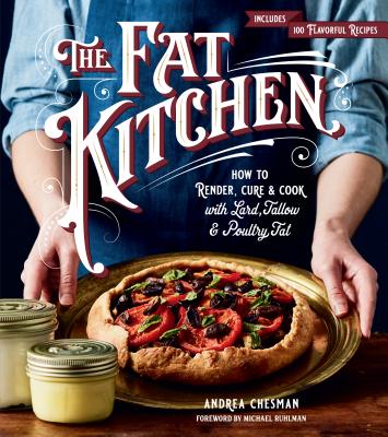 The Fat Kitchen: How to Render, Cure & Cook with Lard, Tallow & Poultry Fat - Andrea Chesman