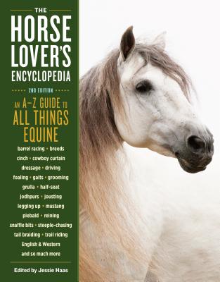 The Horse-Lover's Encyclopedia, 2nd Edition: A-Z Guide to All Things Equine: Barrel Racing, Breeds, Cinch, Cowboy Curtain, Dressage, Driving, Foaling, - Jessie Haas