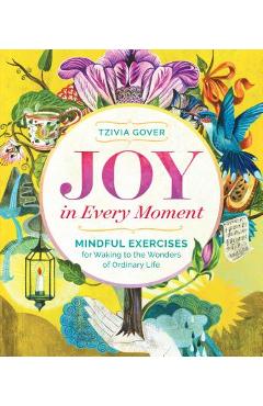 Coperta cărții 'Joy in Every Moment: Mindful Exercises for Waking to the Wonders of Ordinary Life - Tzivia Gover'
