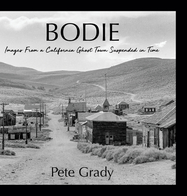Bodie: Images From a California Ghost Town Suspended in Time - Pete Grady