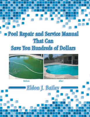 Pool Repair and Service Manual That Can Save You Hundreds of Dollars - Eldon J. Bailey