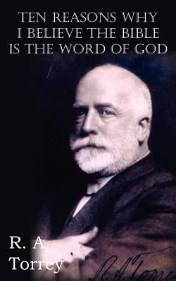 Ten Reasons Why I Believe The Bible Is The Word Of God - R. A. Torrey