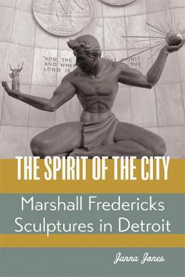 The Spirit of the City: Marshall Fredericks Sculptures in Detroit - Janna Jones