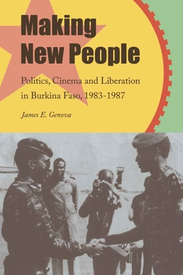 Making New People: Politics, Cinema, and Liberation in Burkina Faso, 1983-1987 - James Genova