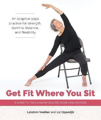Get Fit Where You Sit: A Guide to the Lakshmi Voelker Chair Yoga Method - Lakshmi Voelker