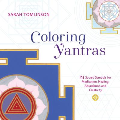 Coloring Yantras: 24 Sacred Symbols for Meditation, Healing, Abundance, and Creativity - Sarah Tomlinson
