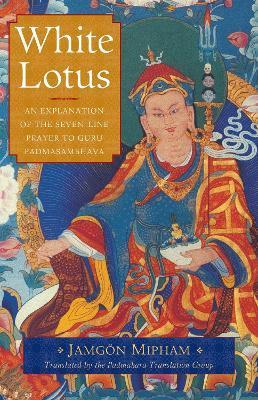 White Lotus: An Explanation of the Seven-Line Prayer to Guru Padmasambhava - Jamgon Mipham