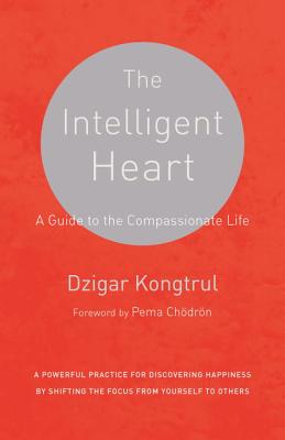The Intelligent Heart: A Guide to the Compassionate Life - Dzigar Kongtrul