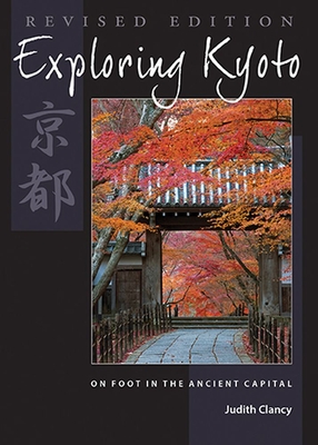 Exploring Kyoto, Revised Edition: On Foot in the Ancient Capital - Judith Clancy