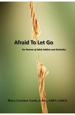 Poza produsului Afraid to Let Go. For Parents of Adult Addicts and Alcoholics - Mary Crocker Cook