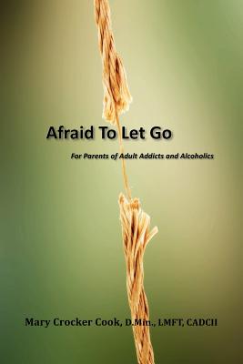 Afraid to Let Go. For Parents of Adult Addicts and Alcoholics - Mary Crocker Cook