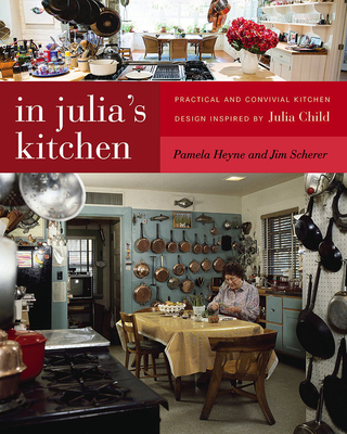 In Julia's Kitchen: Practical and Convivial Kitchen Design Inspired by Julia Child - Pamela Heyne