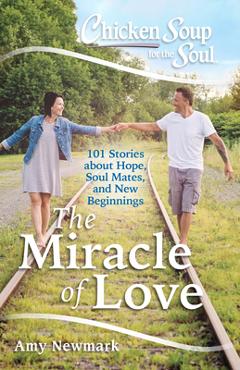 Coperta cărții 'Chicken Soup for the Soul: The Miracle of Love: 101 Stories about Hope, Soul Mates and New Beginnings - Amy Newmark'