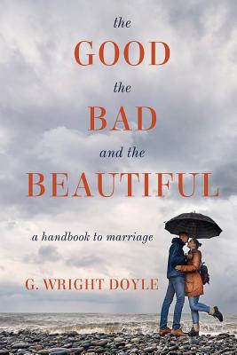 Coperta cărții 'The Good, the Bad, and the Beautiful: A Handbook to Marriage - G. Wright Doyle'