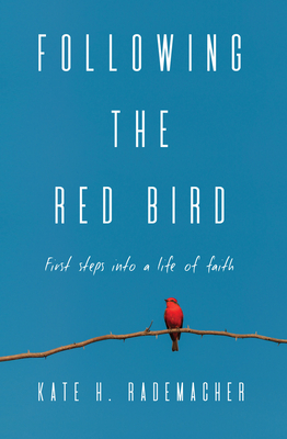 Following the Red Bird: First Steps into a Life of Faith - Kate H. Rademacher