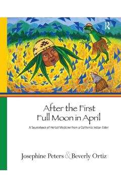 After the First Full Moon in April: A Sourcebook of Herbal Medicine from a California Indian Elder - Josephine Grant Peters