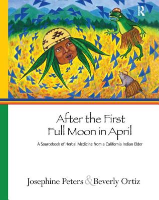 After the First Full Moon in April: A Sourcebook of Herbal Medicine from a California Indian Elder - Josephine Grant Peters