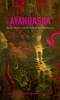 Ayahuasca: Rituals, Potions and Visionary Art from the Amazon - Arno Adelaars