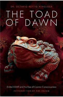 The Toad of Dawn: 5-Meo-Dmt and the Rising of Cosmic Consciousness - Octavio Rettig Hinojosa