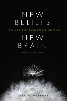 New Beliefs, New Brain: Free Yourself from Stress and Fear - Lisa Wimberger