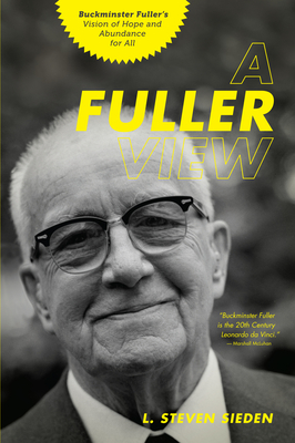 A Fuller View: Buckminster Fuller's Vision of Hope and Abundance for All - L. Steven Sieden