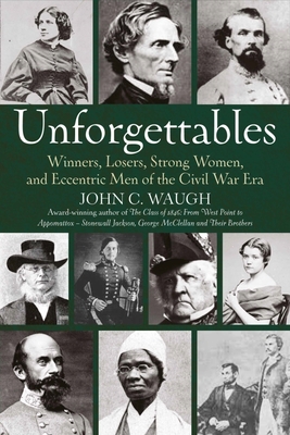 Unforgettables: Winners, Losers, Strong Women, and Eccentric Men of the Civil War Era - John C. Waugh