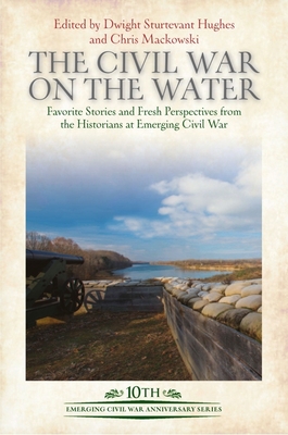 The Civil War on the Water: Favorite Stories and Fresh Perspectives from the Historians at Emerging Civil War - Dwight Sturtevant Hughes