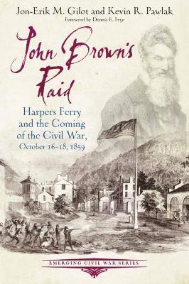 John Brown's Raid: Harpers Ferry and the Coming of the Civil War, October 16-18, 1859 - Jon-erik M. Gilot